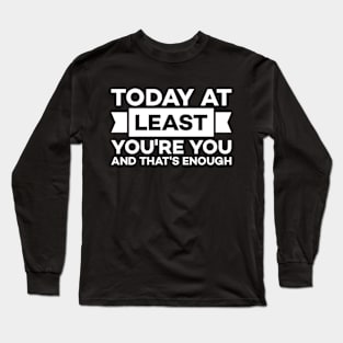 Today at least you're you and that's enough Long Sleeve T-Shirt